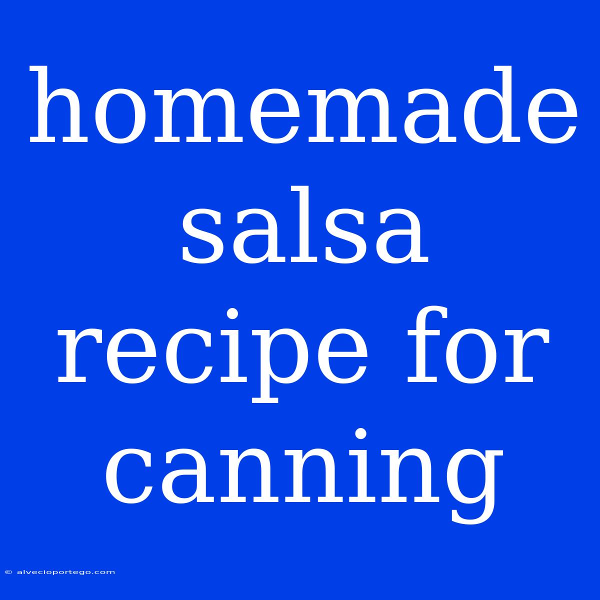 Homemade Salsa Recipe For Canning