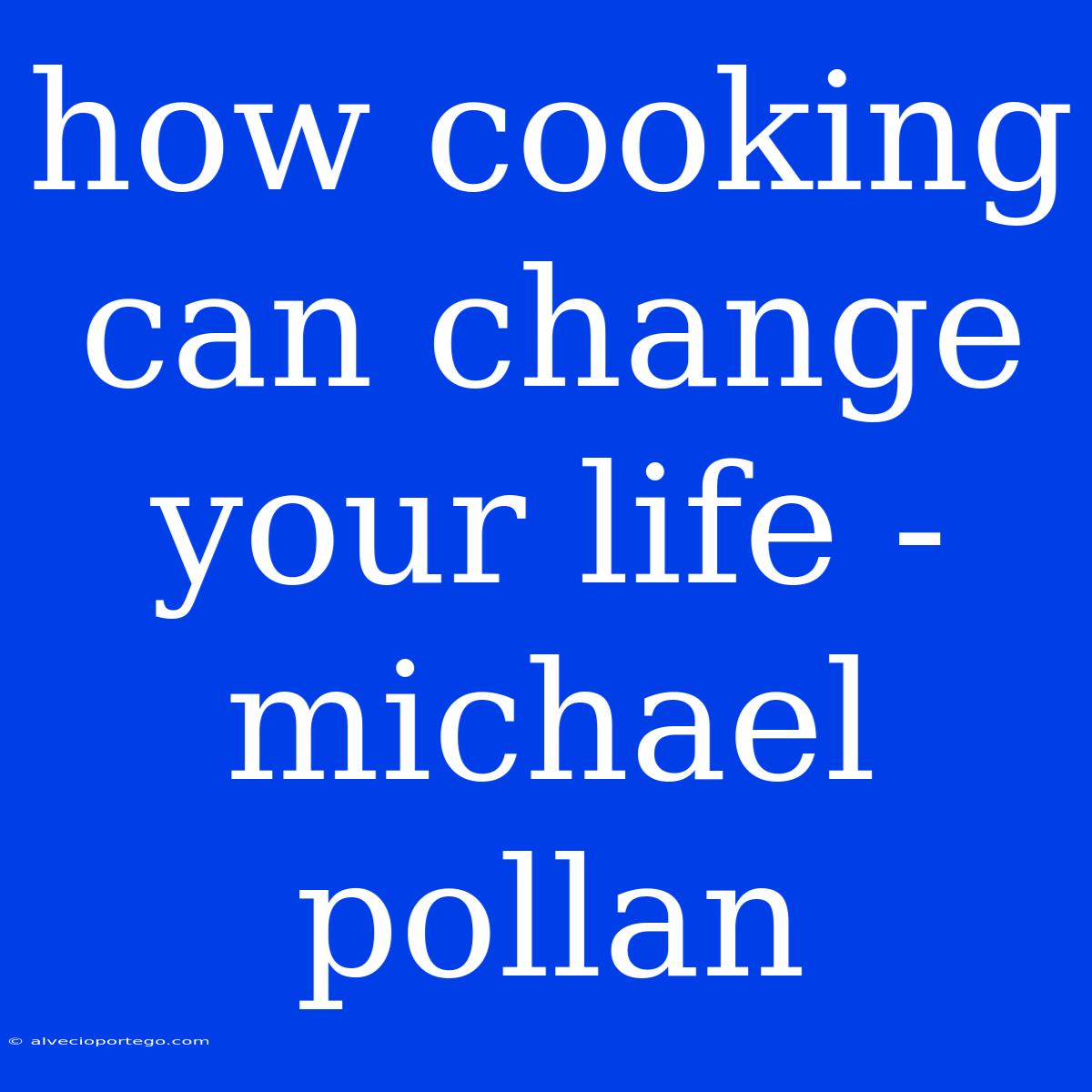 How Cooking Can Change Your Life - Michael Pollan