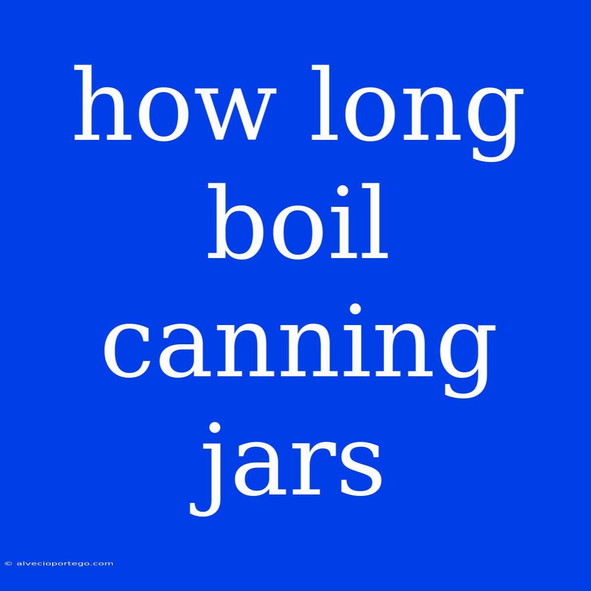 How Long Boil Canning Jars