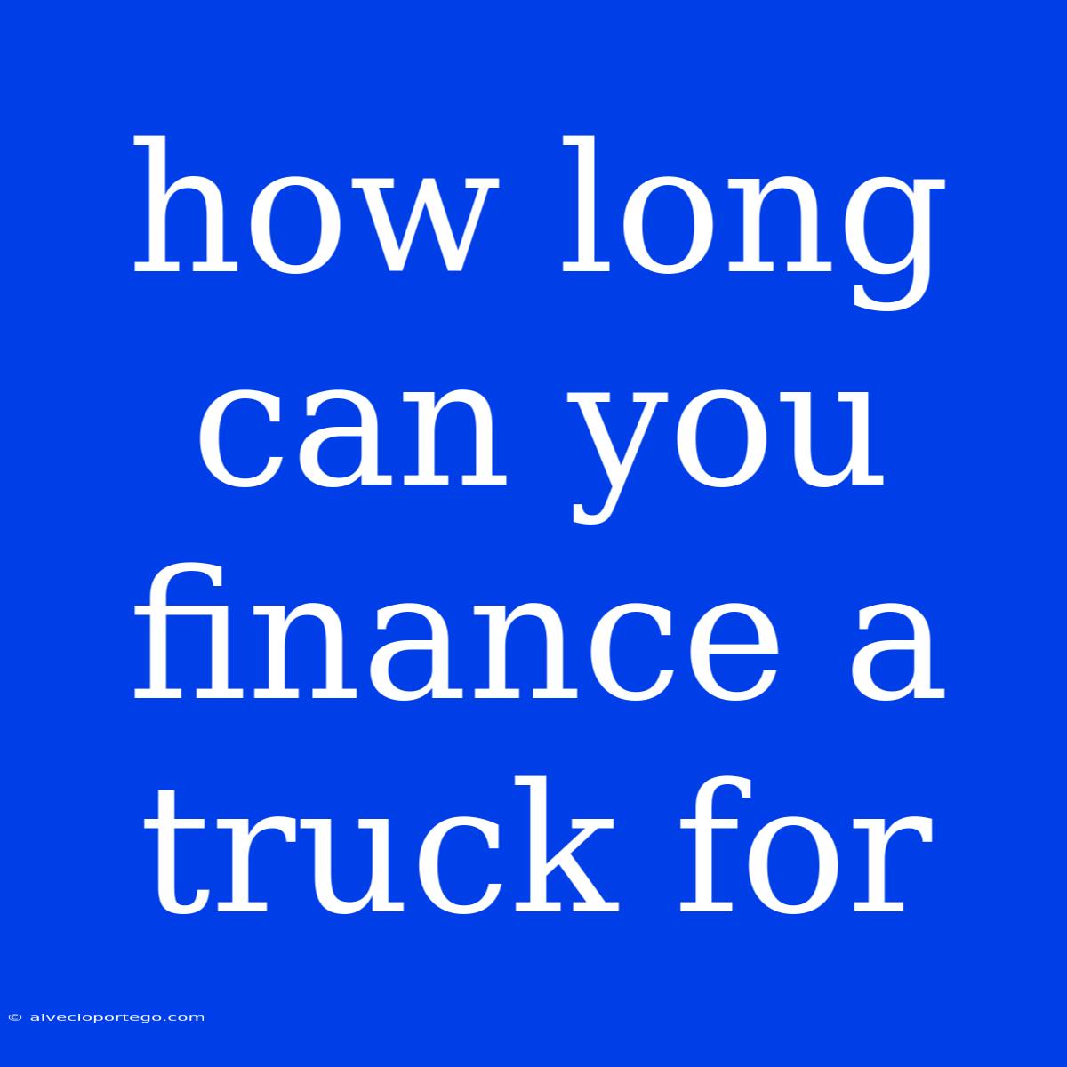 How Long Can You Finance A Truck For