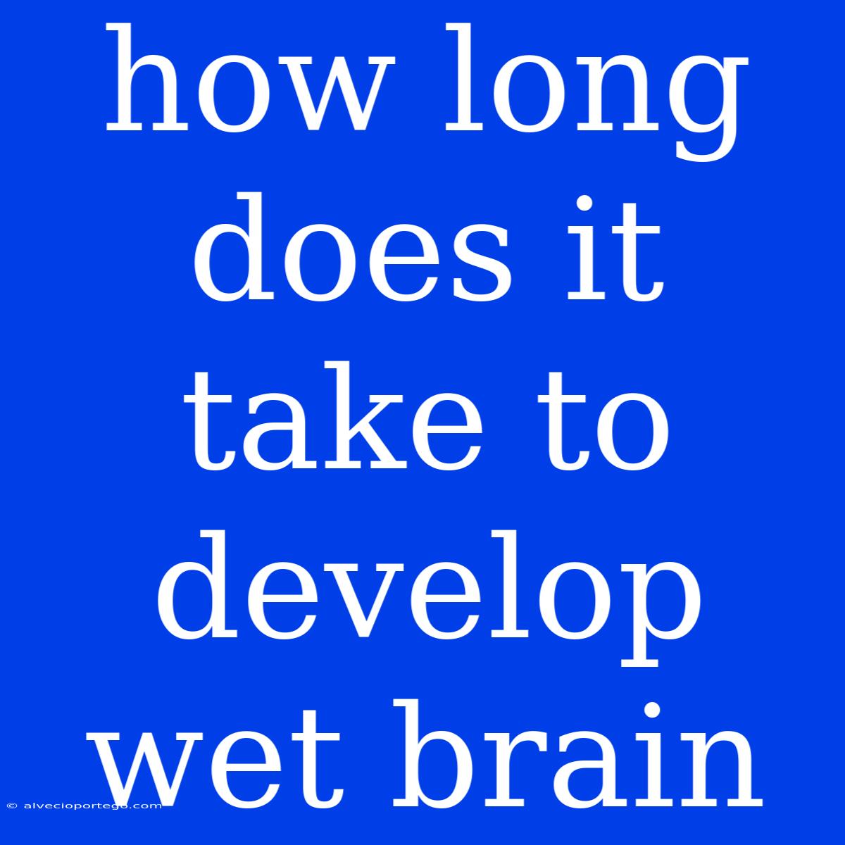 How Long Does It Take To Develop Wet Brain