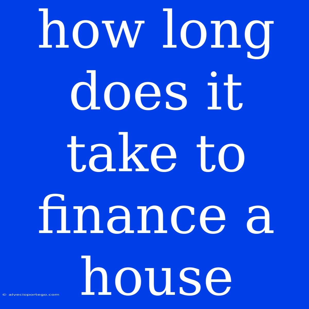 How Long Does It Take To Finance A House