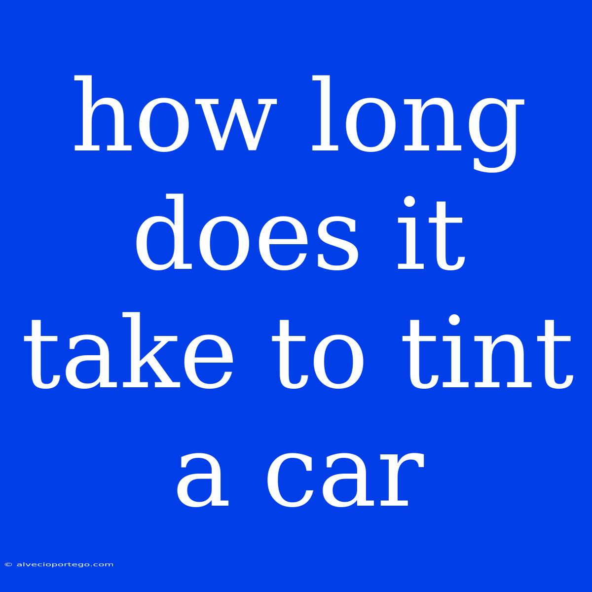 How Long Does It Take To Tint A Car