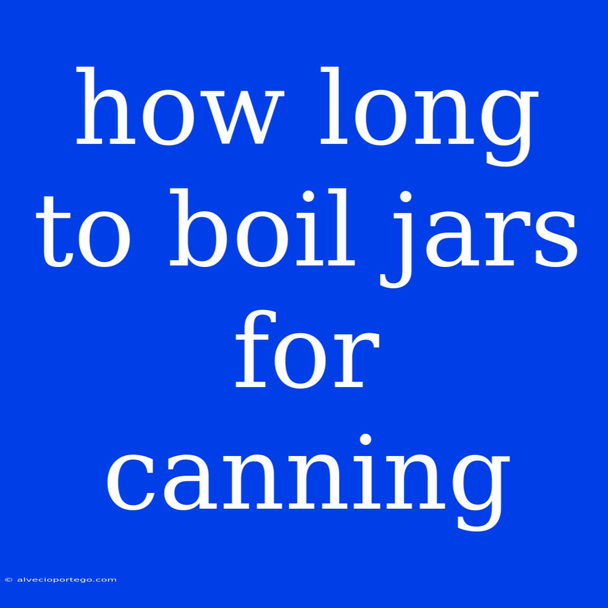 How Long To Boil Jars For Canning