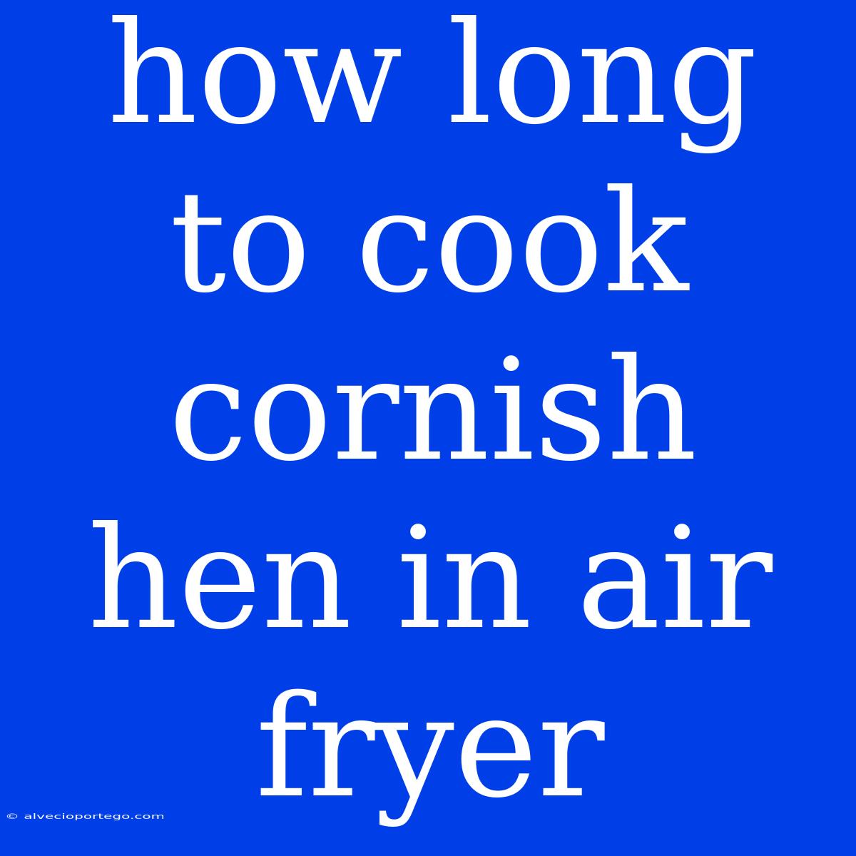 How Long To Cook Cornish Hen In Air Fryer