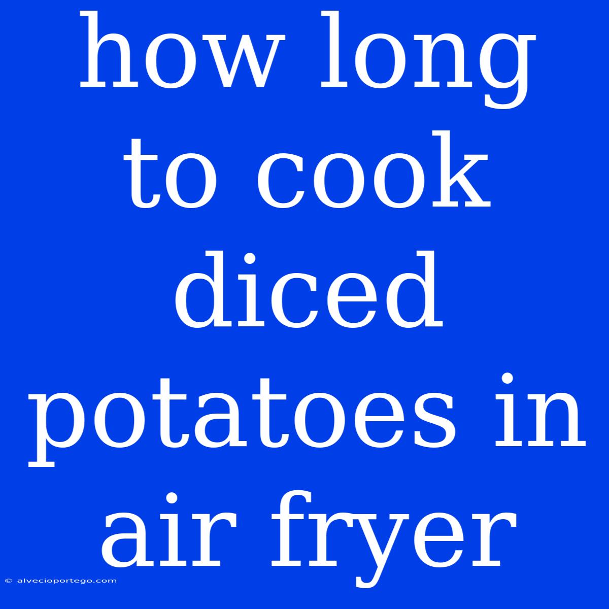 How Long To Cook Diced Potatoes In Air Fryer