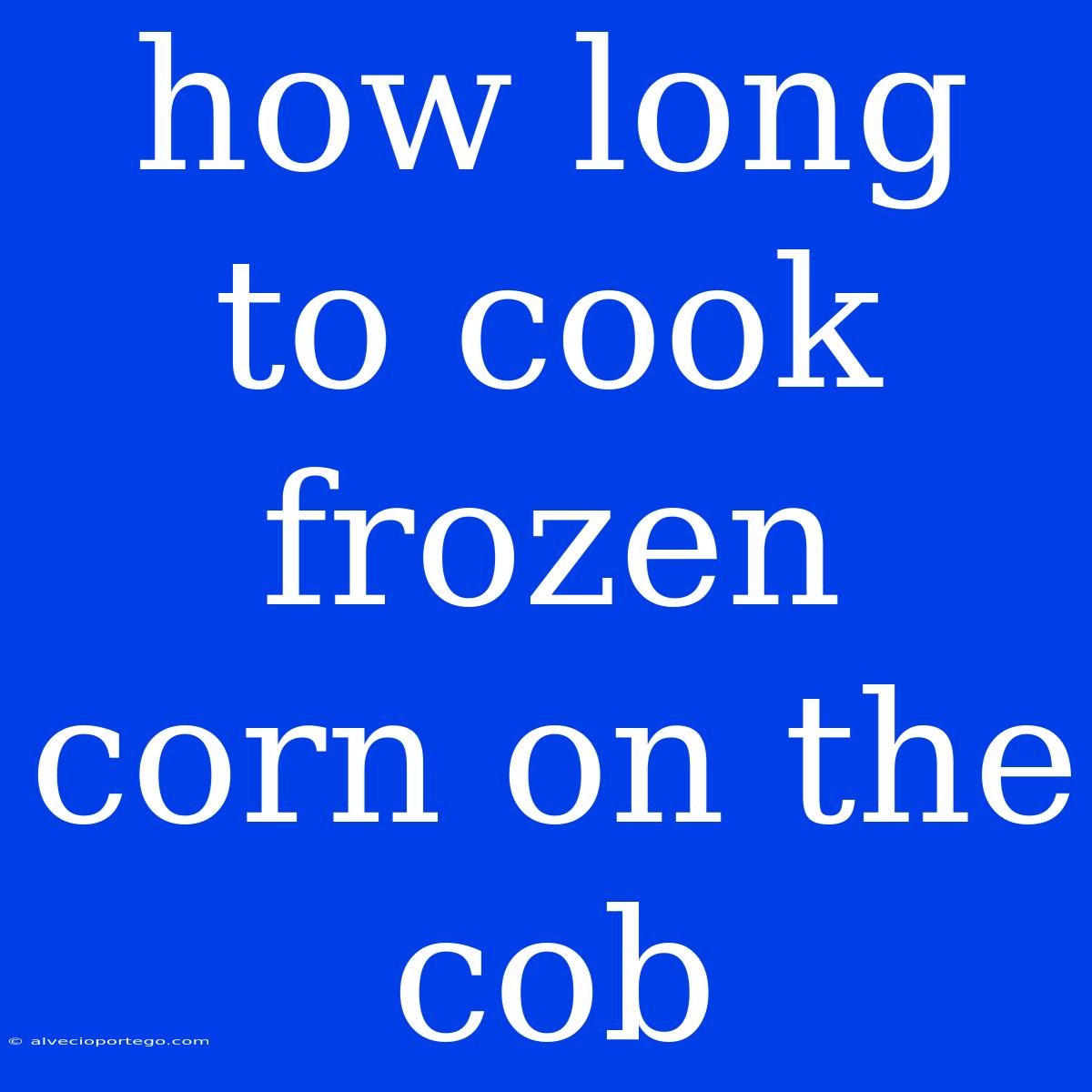 How Long To Cook Frozen Corn On The Cob