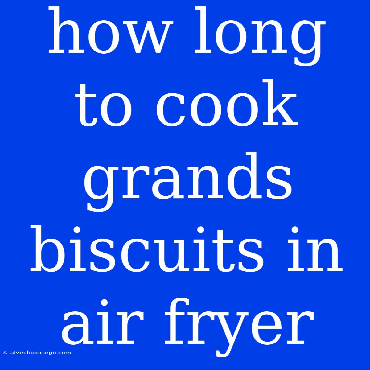 How Long To Cook Grands Biscuits In Air Fryer