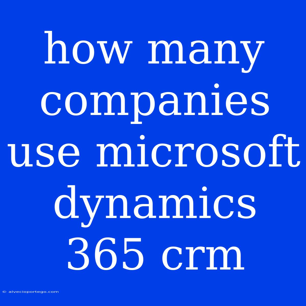 How Many Companies Use Microsoft Dynamics 365 Crm