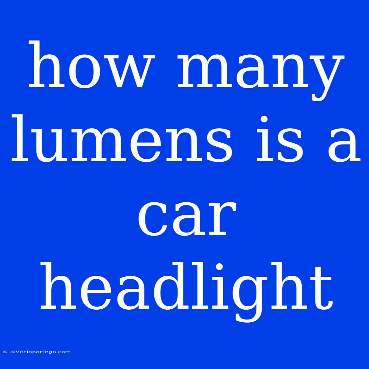 How Many Lumens Is A Car Headlight