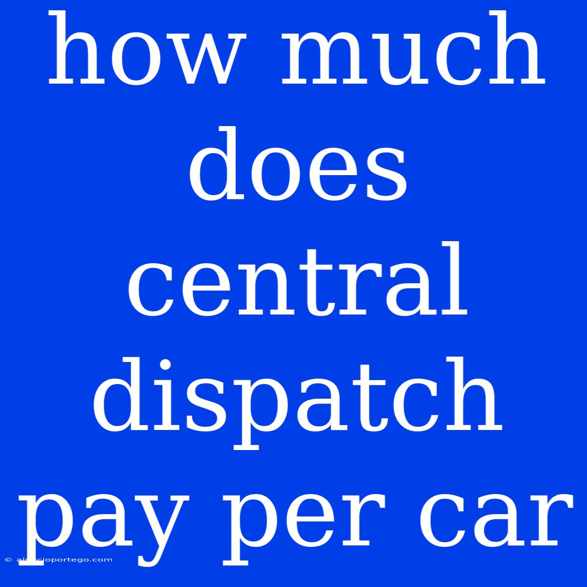 How Much Does Central Dispatch Pay Per Car