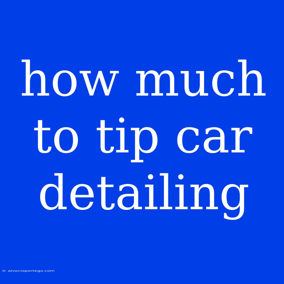 How Much To Tip Car Detailing