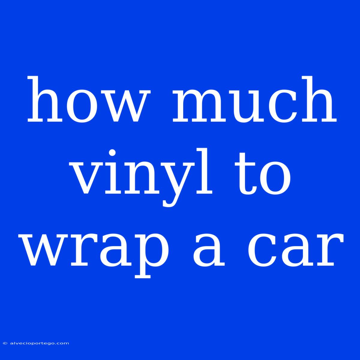 How Much Vinyl To Wrap A Car