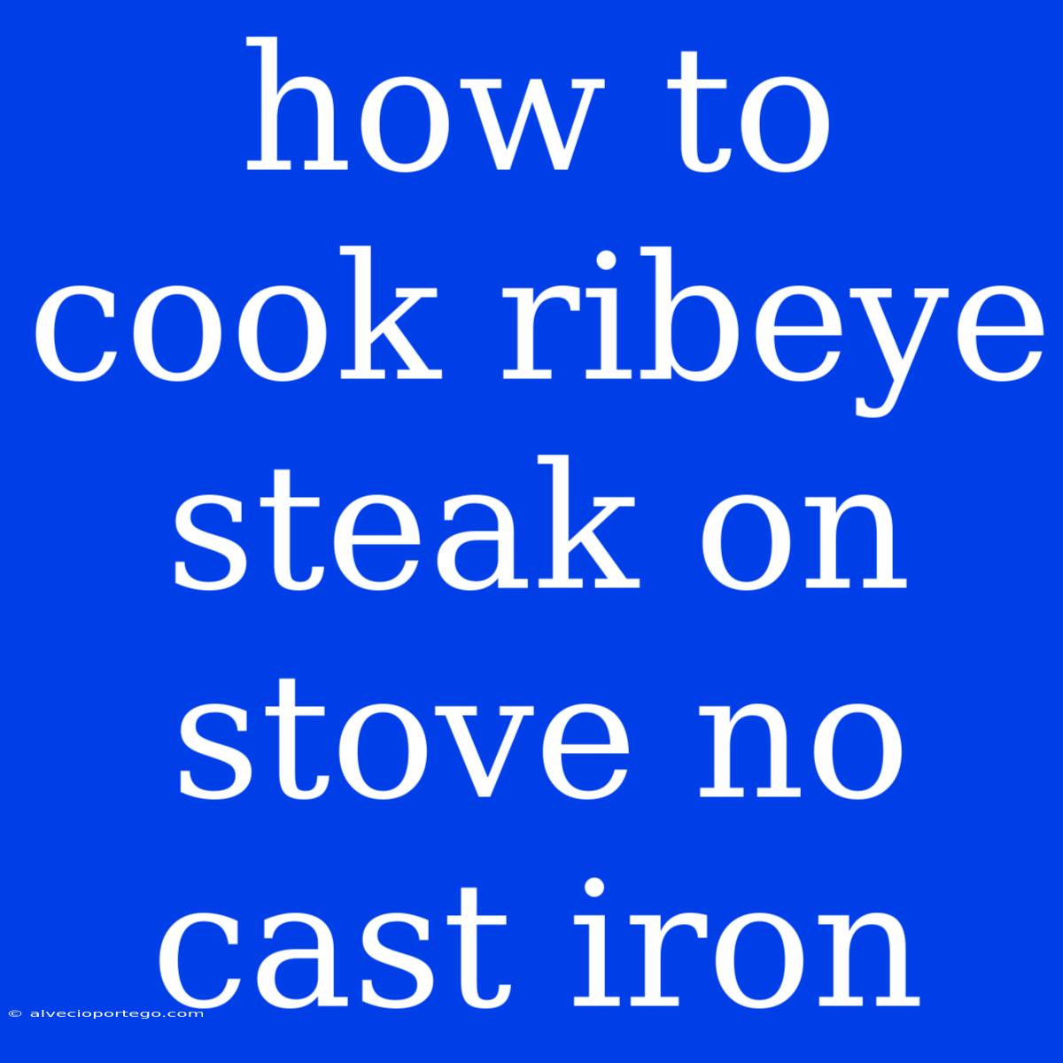 How To Cook Ribeye Steak On Stove No Cast Iron