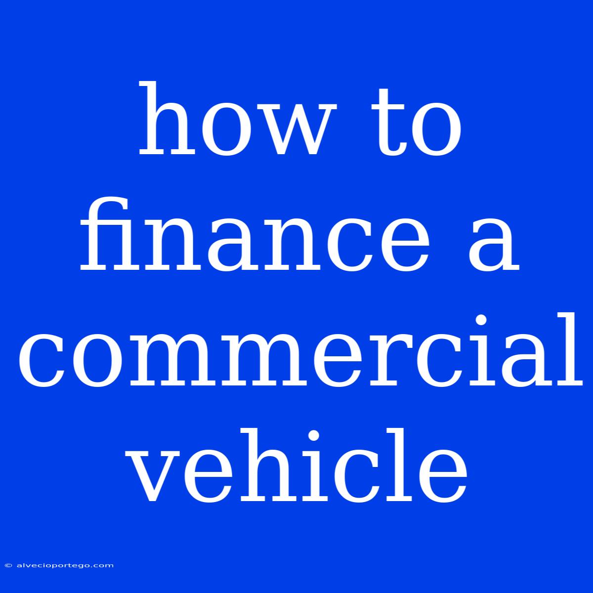 How To Finance A Commercial Vehicle