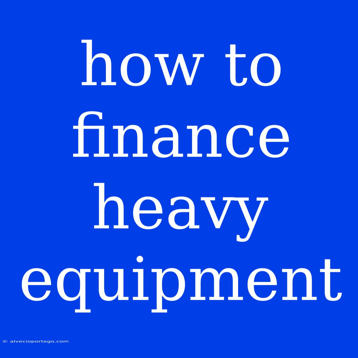 How To Finance Heavy Equipment