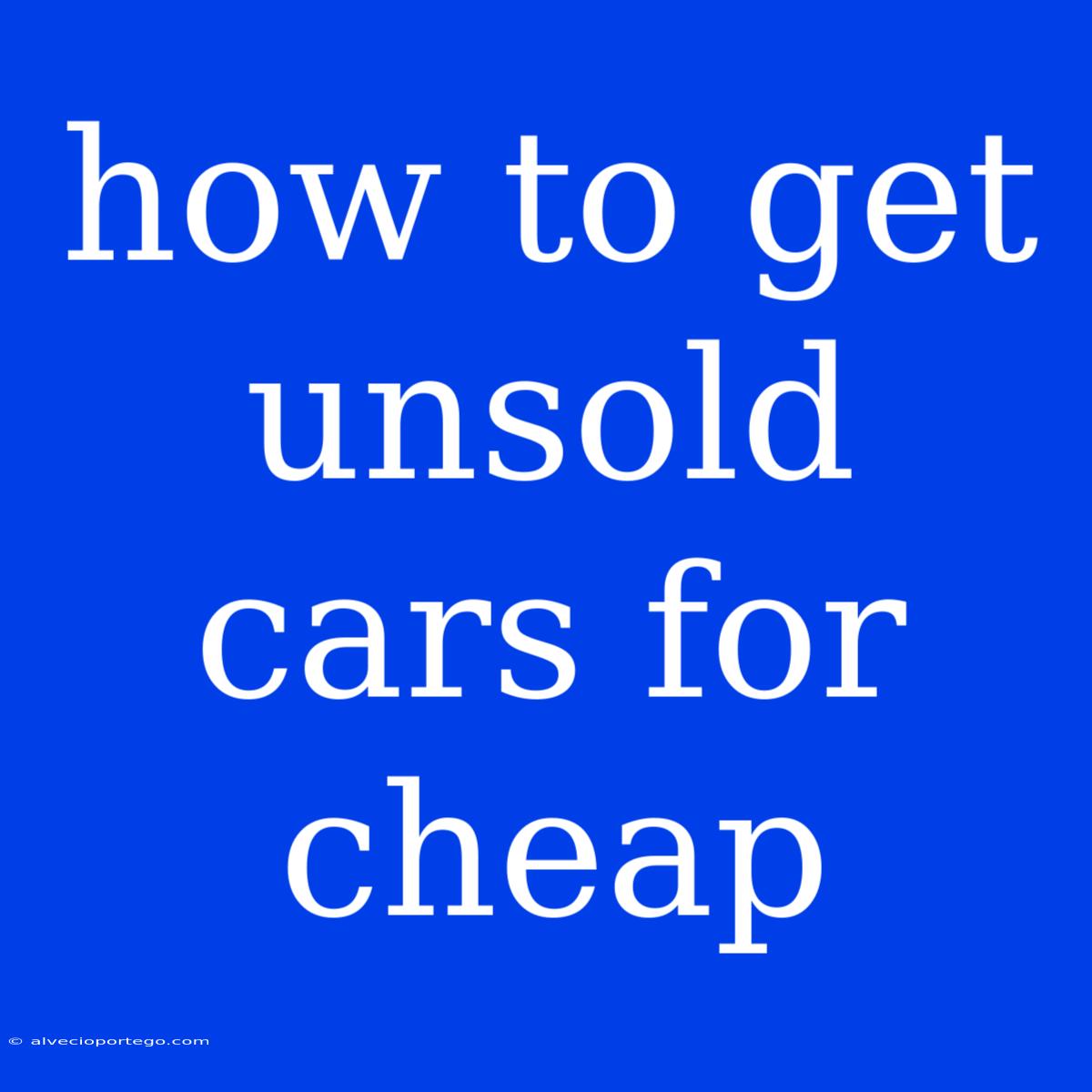 How To Get Unsold Cars For Cheap