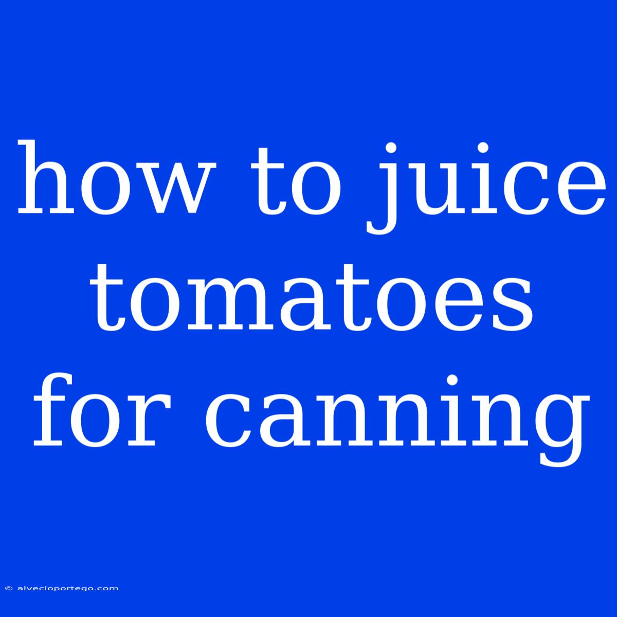 How To Juice Tomatoes For Canning