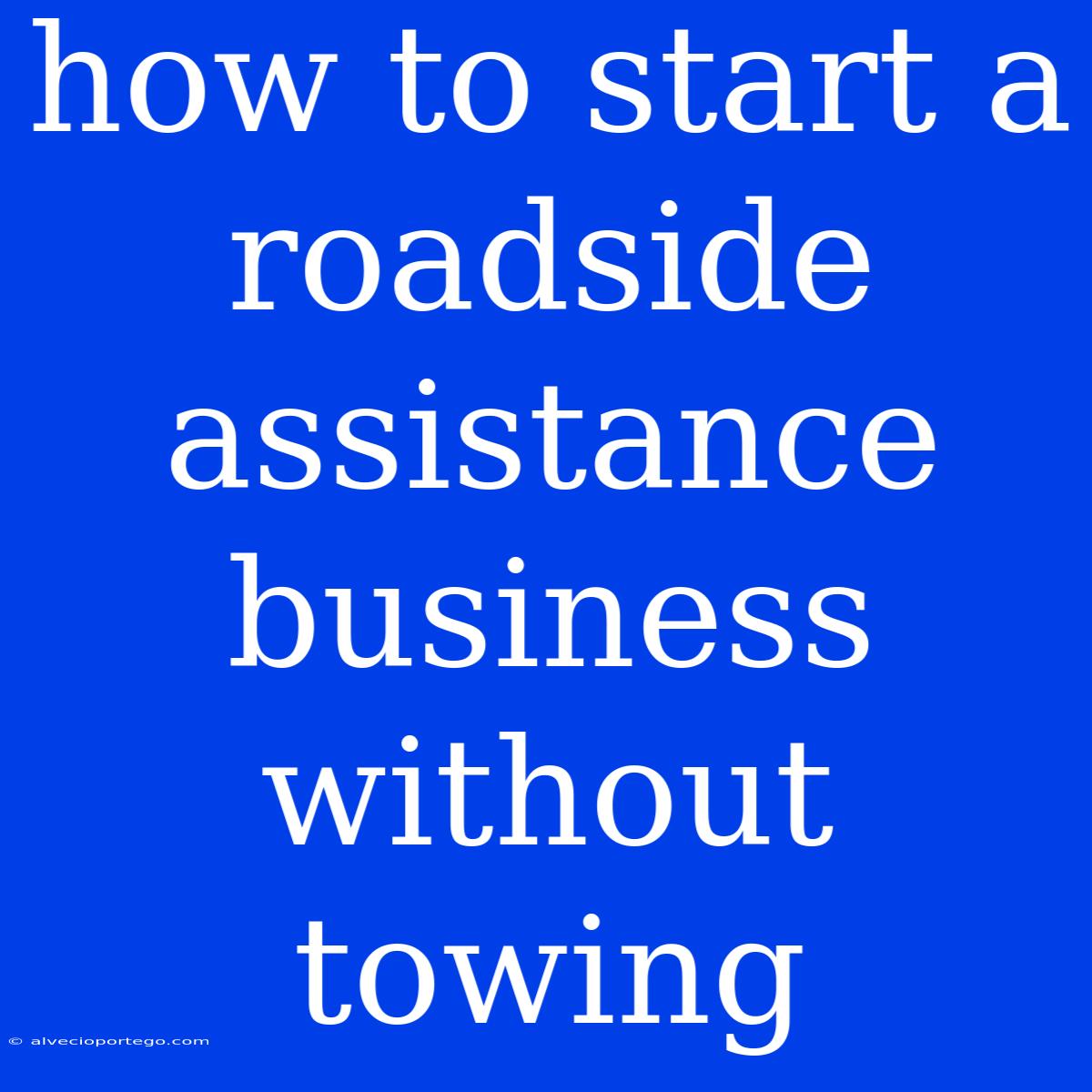 How To Start A Roadside Assistance Business Without Towing