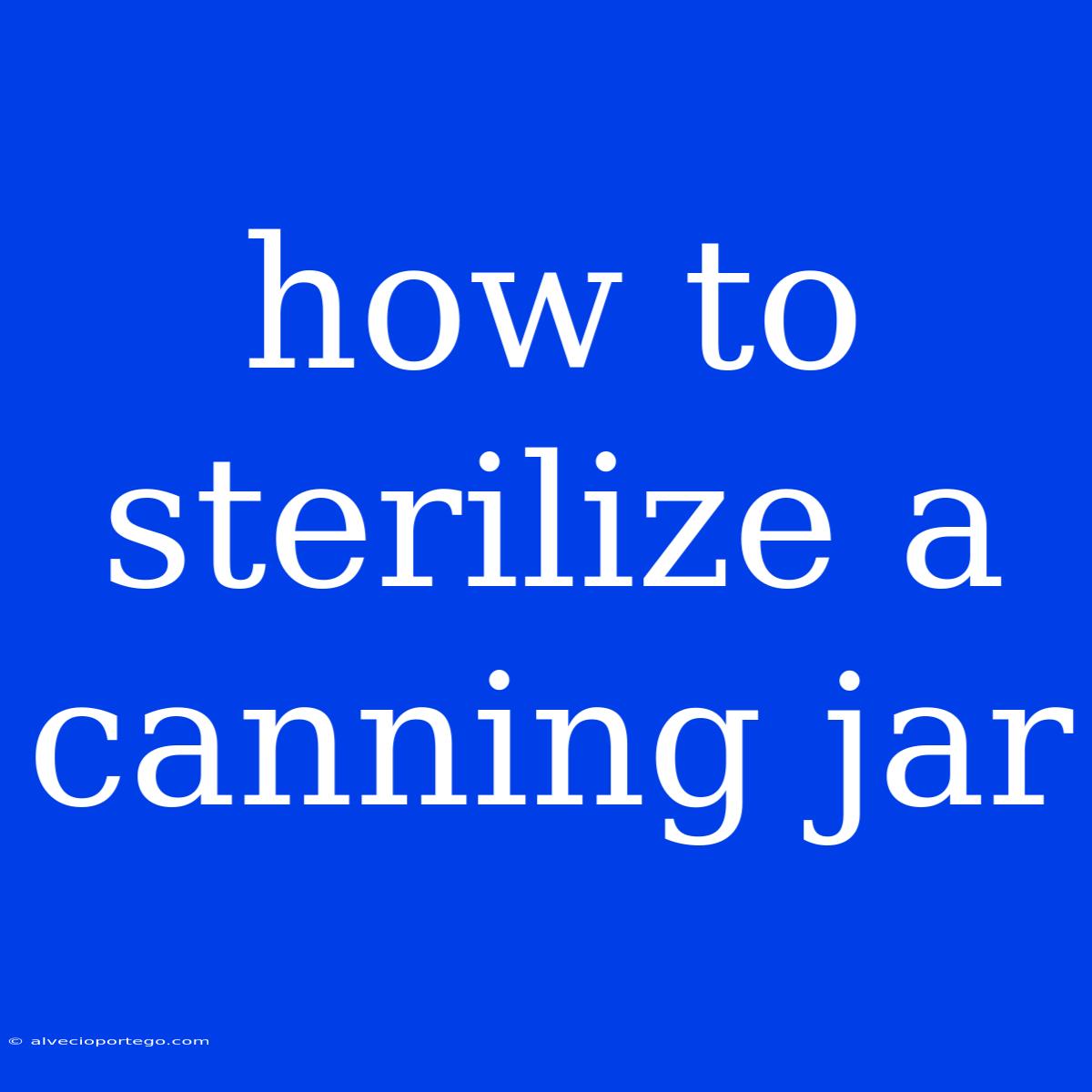 How To Sterilize A Canning Jar