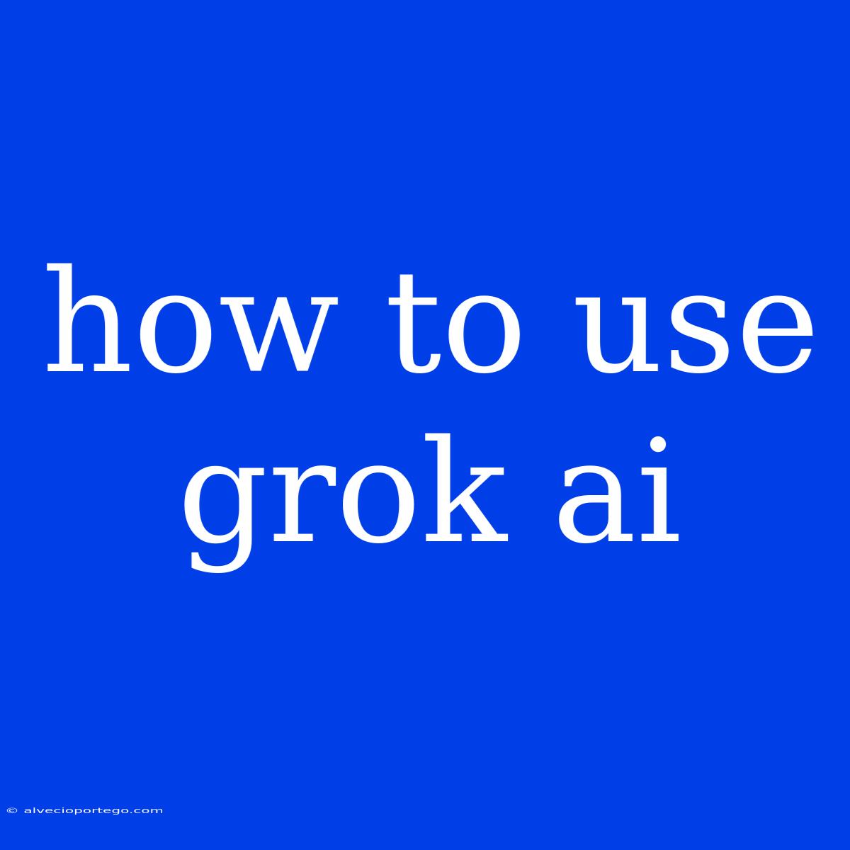 How To Use Grok Ai