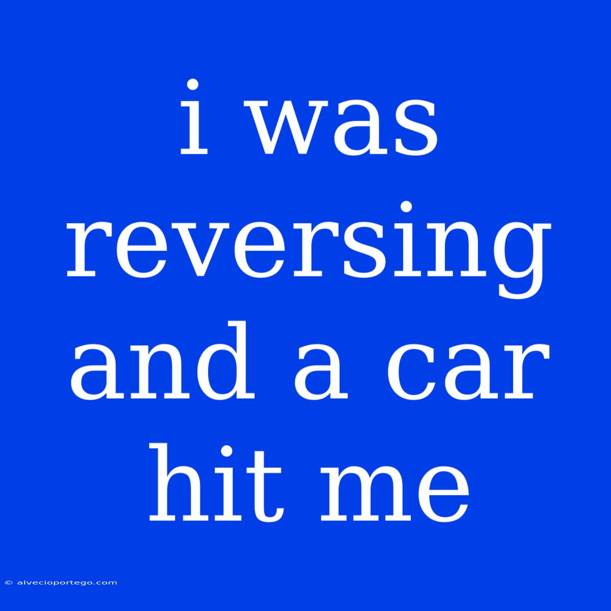 I Was Reversing And A Car Hit Me