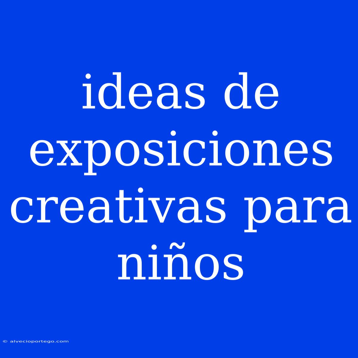 Ideas De Exposiciones Creativas Para Niños