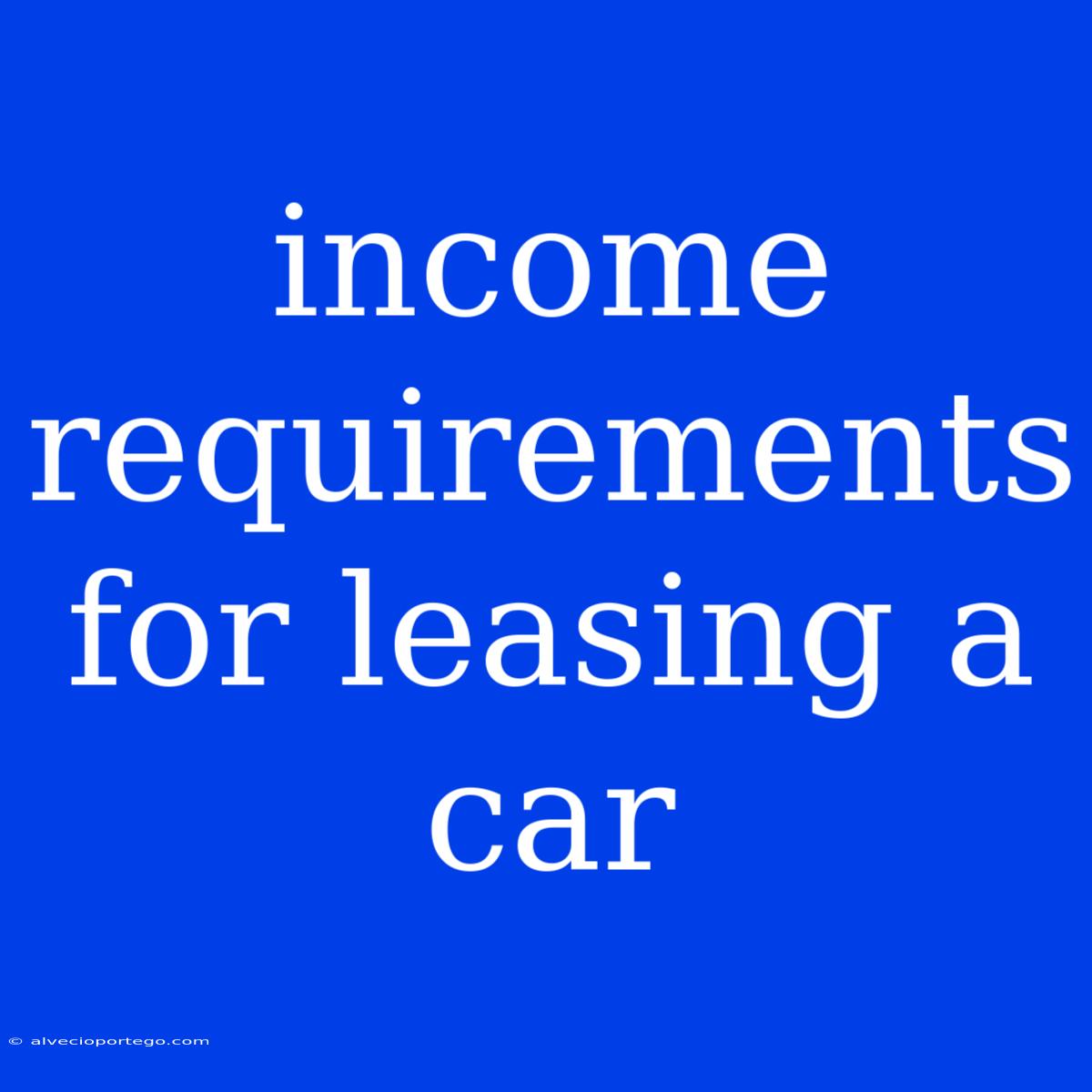 Income Requirements For Leasing A Car