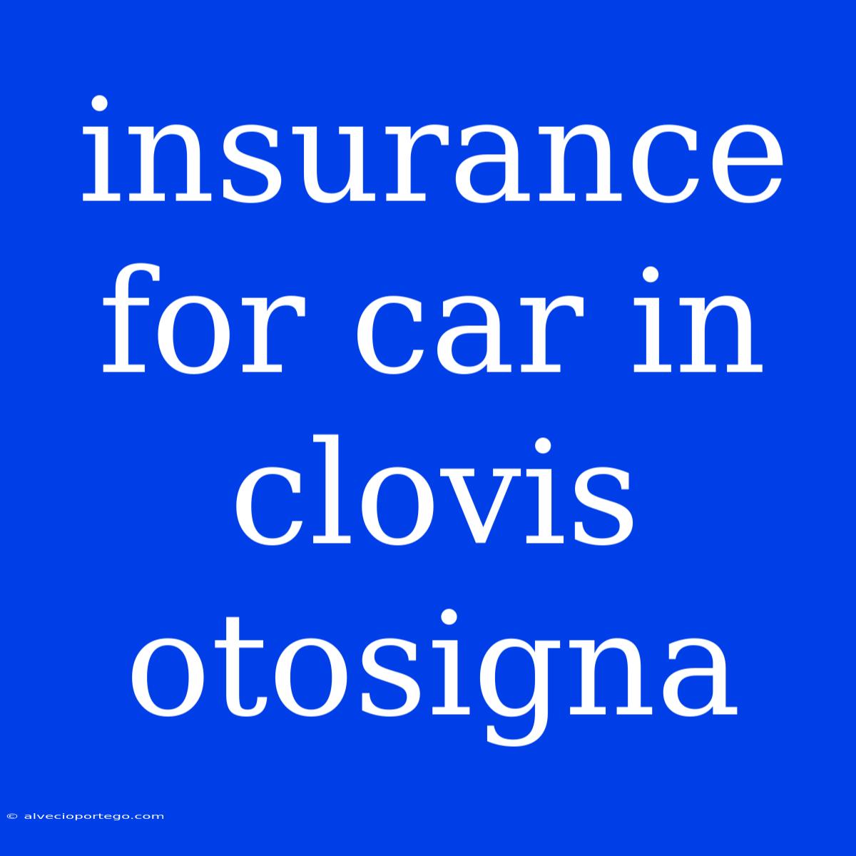 Insurance For Car In Clovis Otosigna