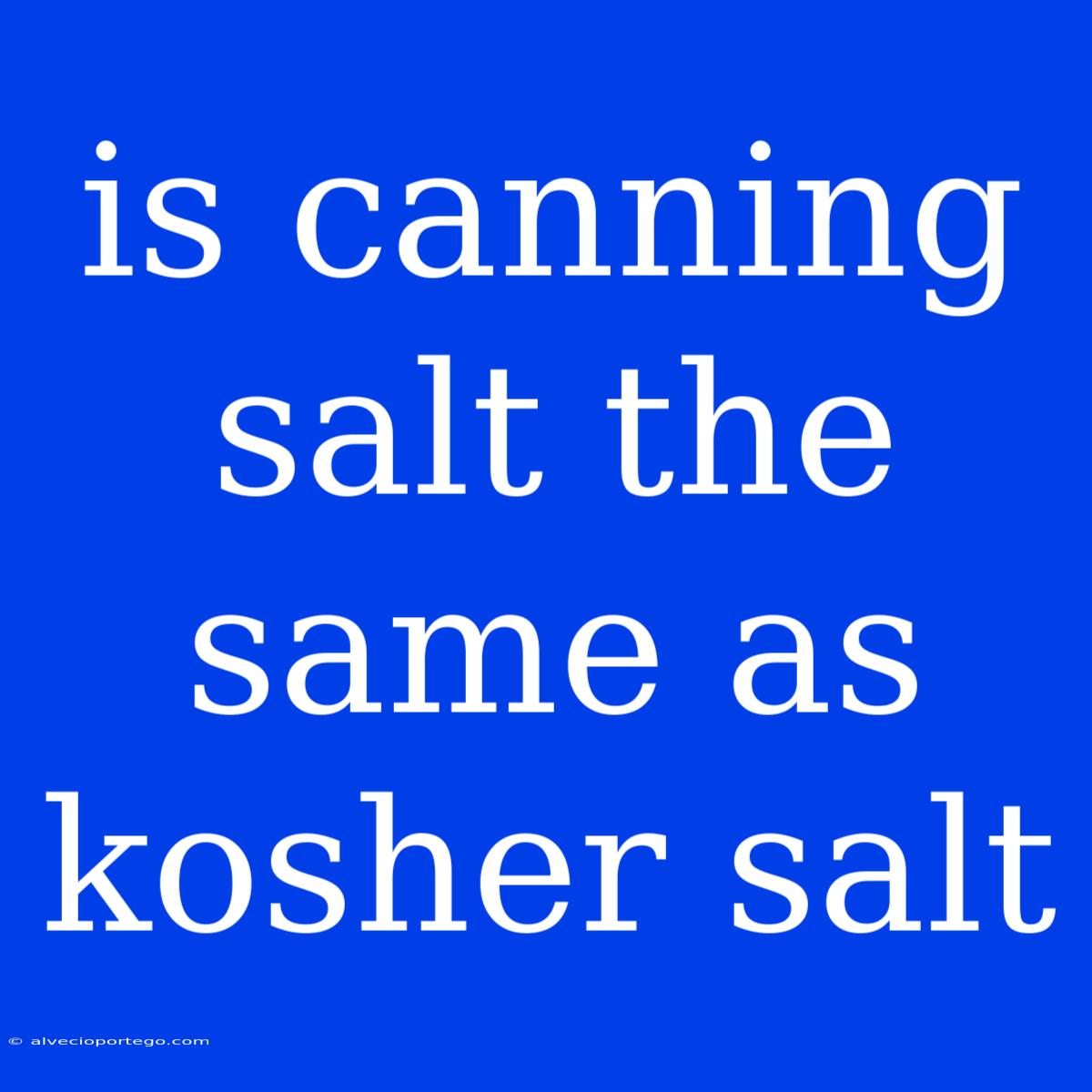 Is Canning Salt The Same As Kosher Salt