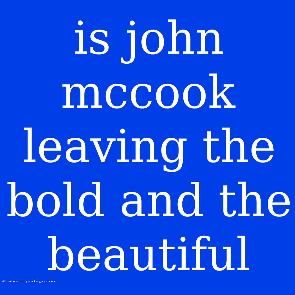 Is John Mccook Leaving The Bold And The Beautiful