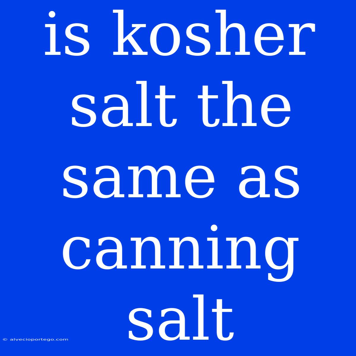 Is Kosher Salt The Same As Canning Salt