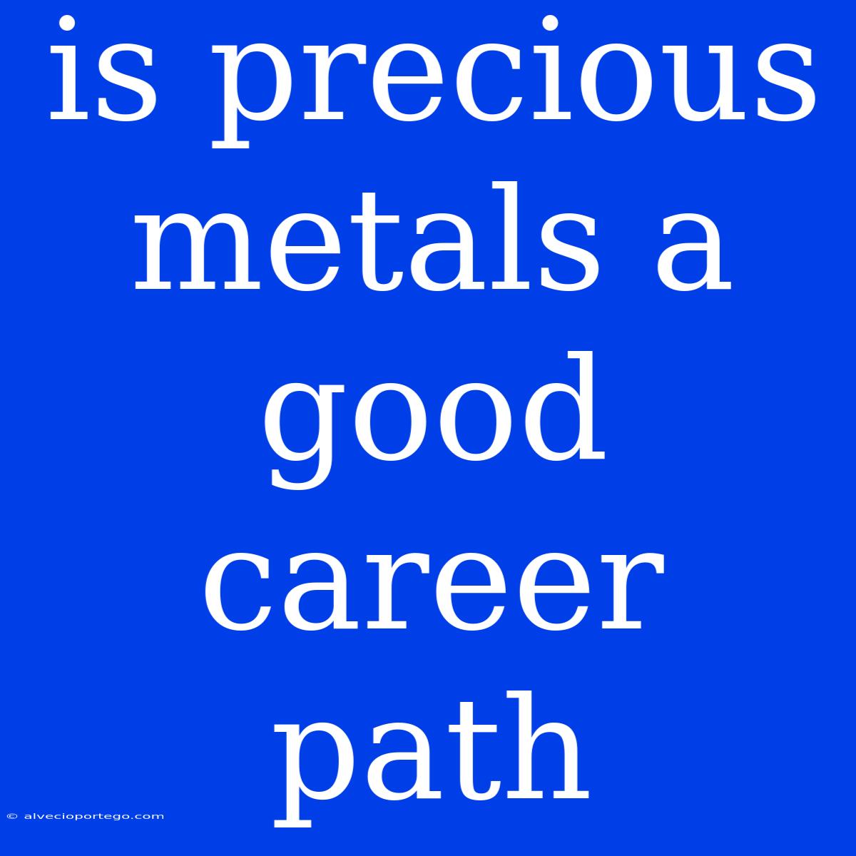 Is Precious Metals A Good Career Path