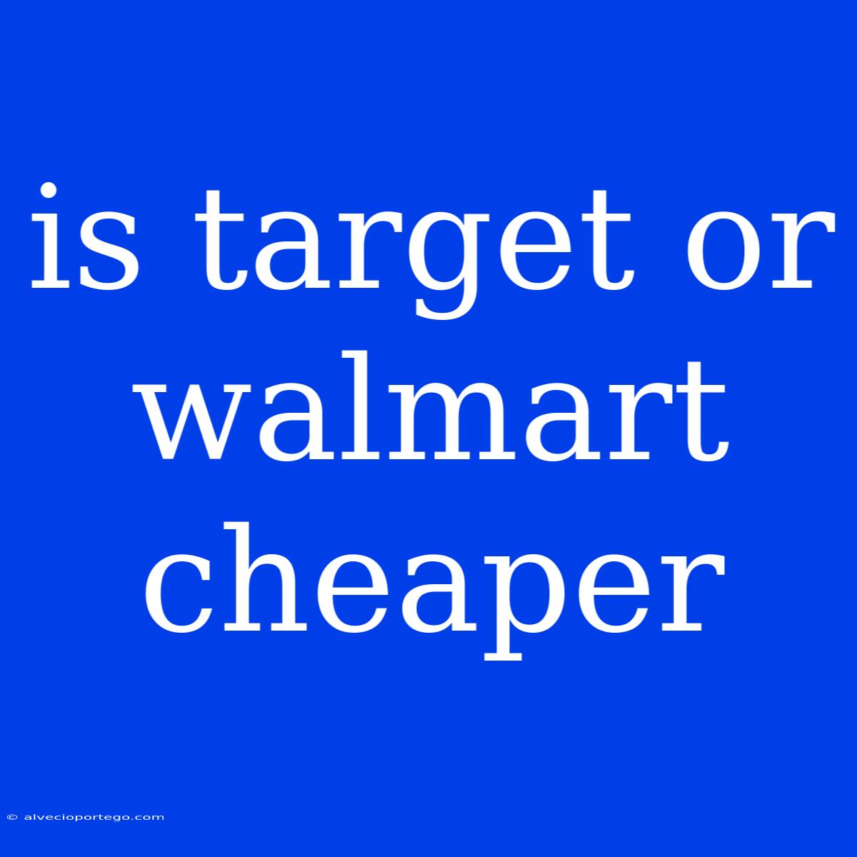 Is Target Or Walmart Cheaper