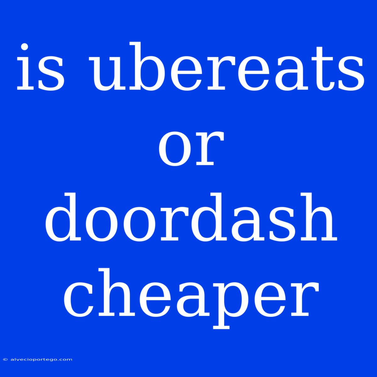 Is Ubereats Or Doordash Cheaper