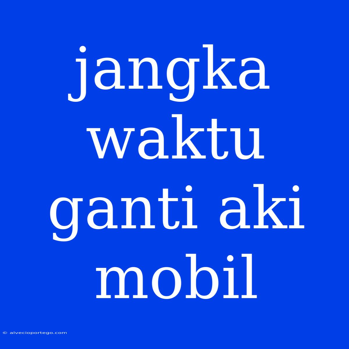 Jangka Waktu Ganti Aki Mobil