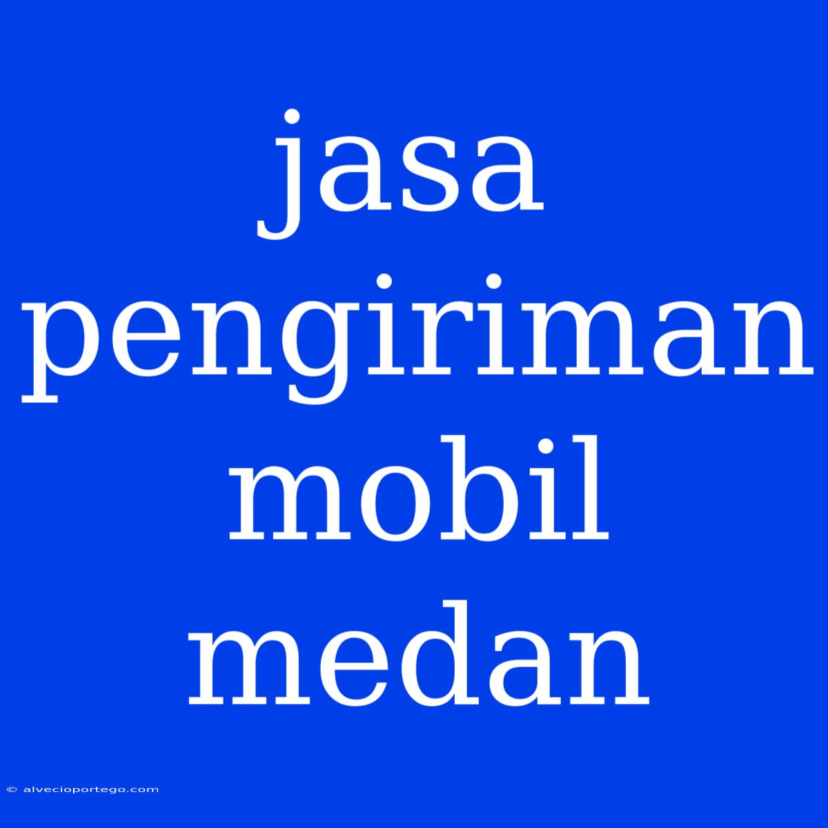 Jasa Pengiriman Mobil Medan