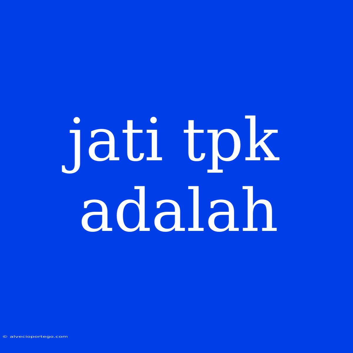 Jati Tpk Adalah