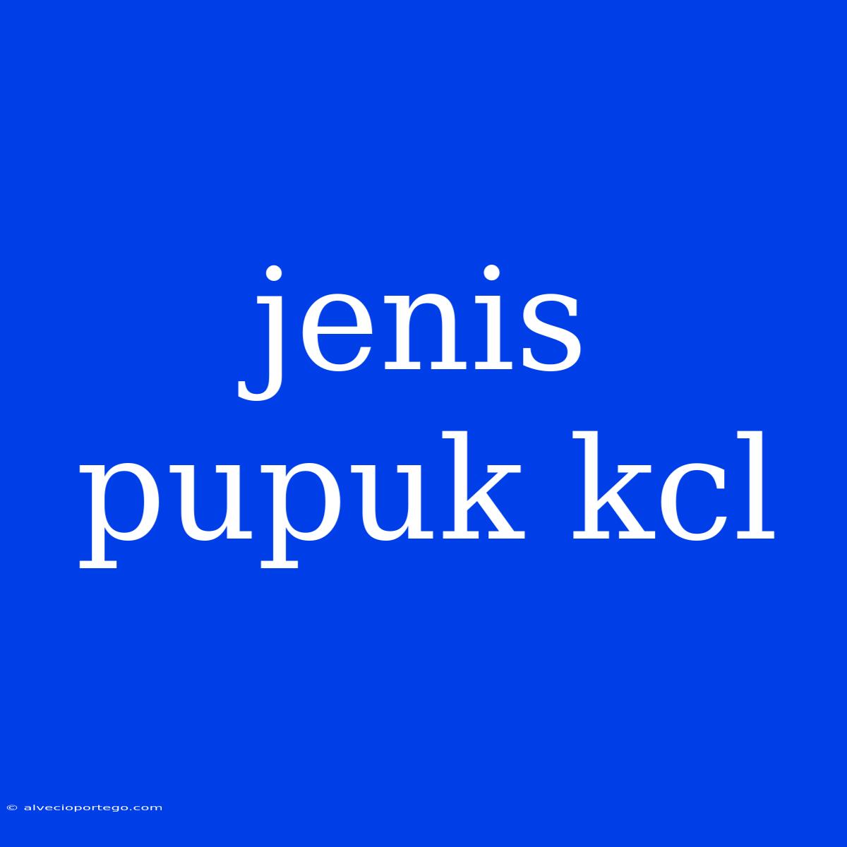 Jenis Pupuk Kcl