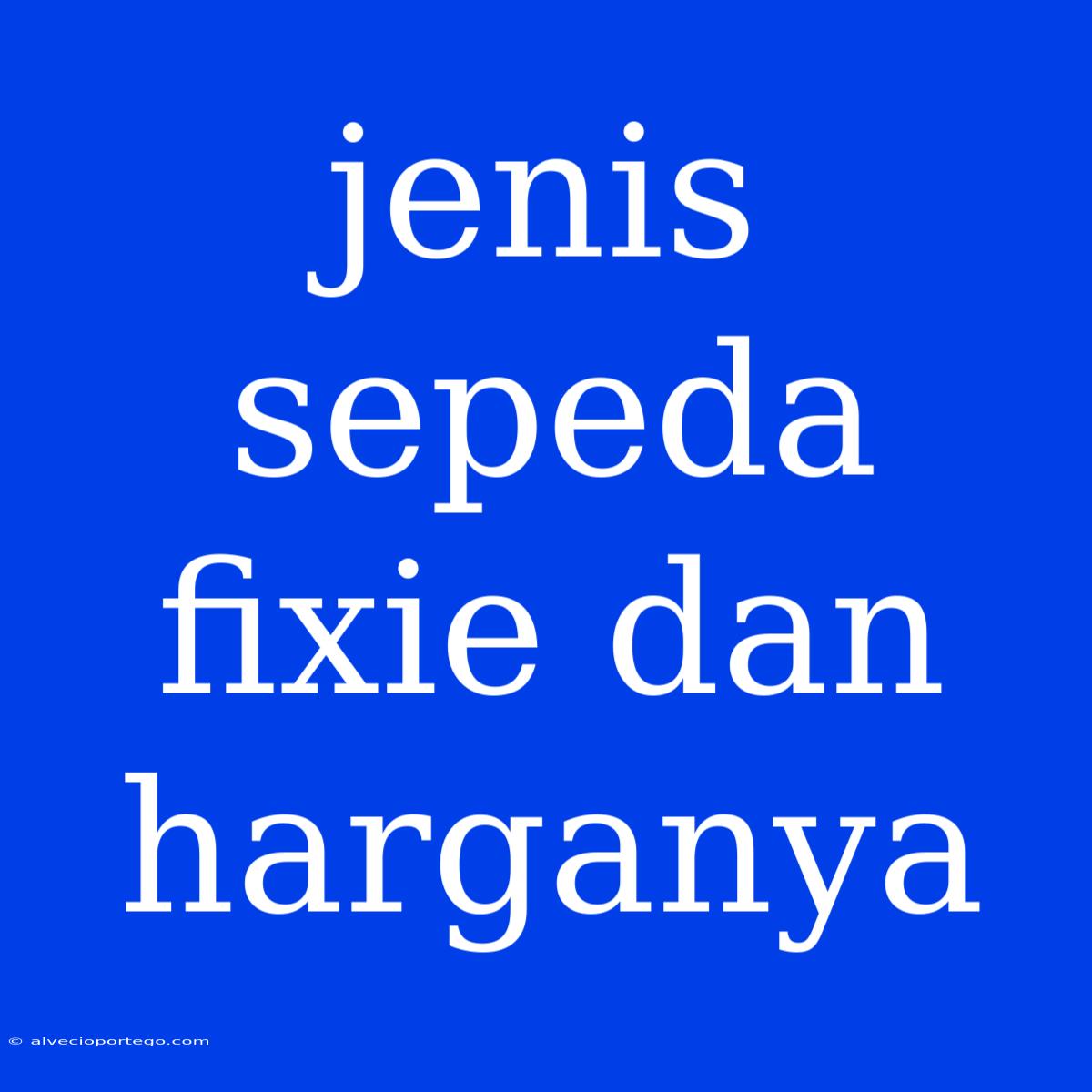 Jenis Sepeda Fixie Dan Harganya