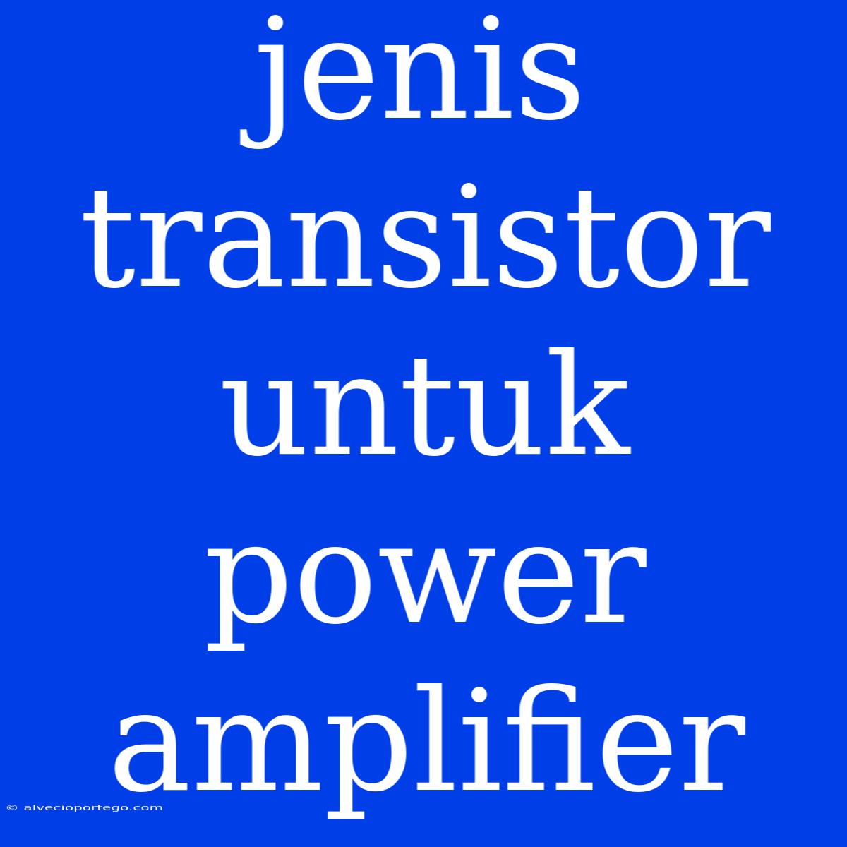 Jenis Transistor Untuk Power Amplifier