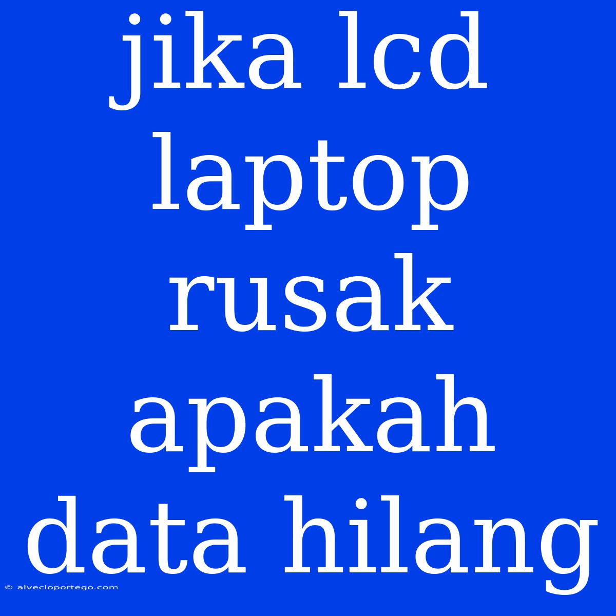 Jika Lcd Laptop Rusak Apakah Data Hilang