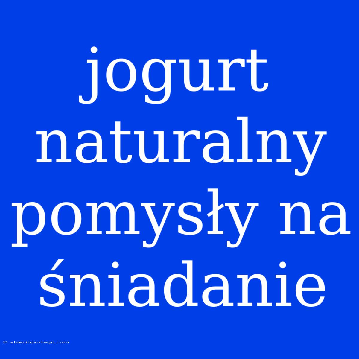 Jogurt Naturalny Pomysły Na Śniadanie