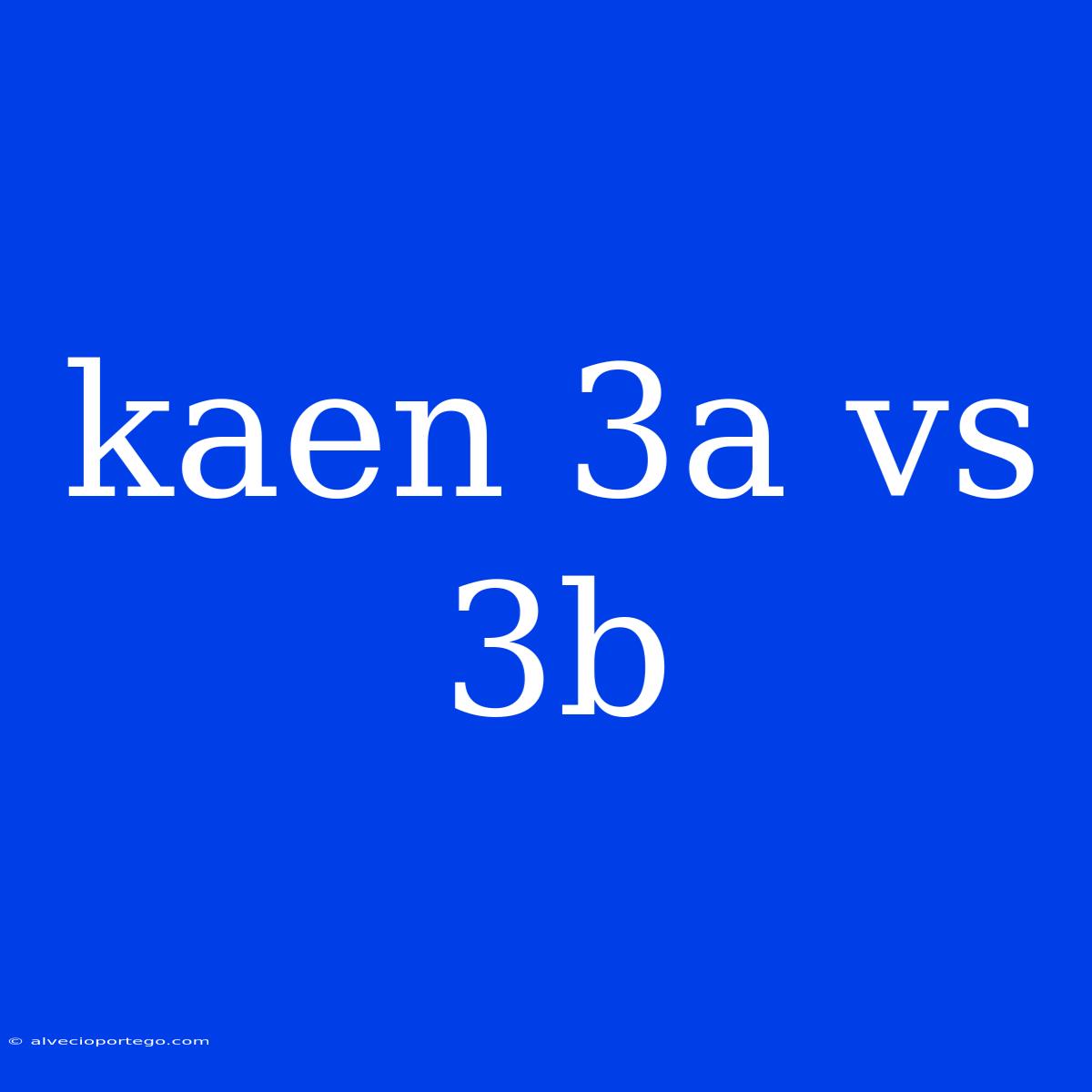 Kaen 3a Vs 3b