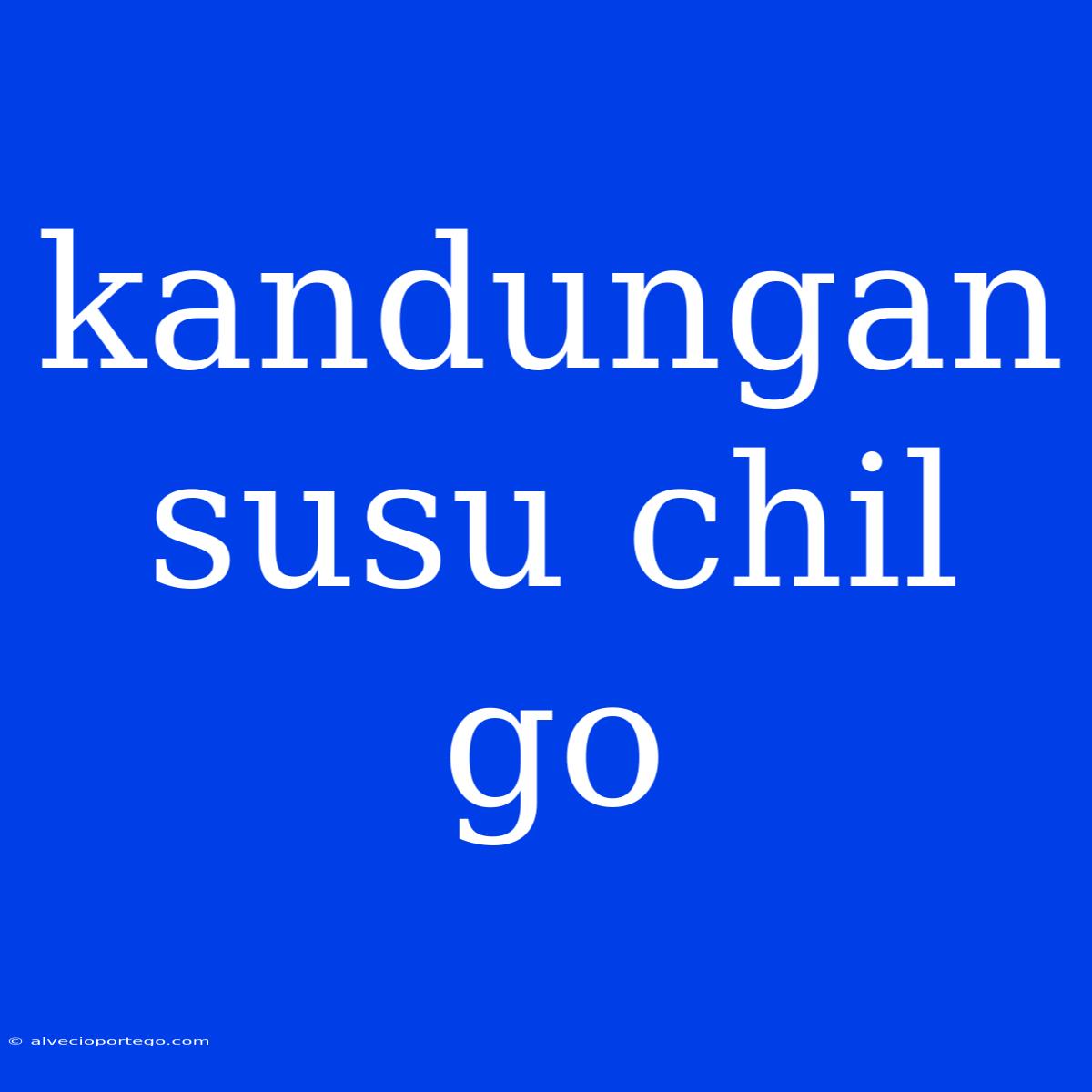 Kandungan Susu Chil Go