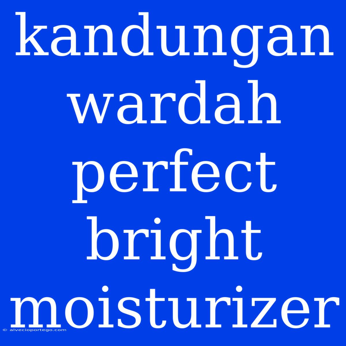 Kandungan Wardah Perfect Bright Moisturizer