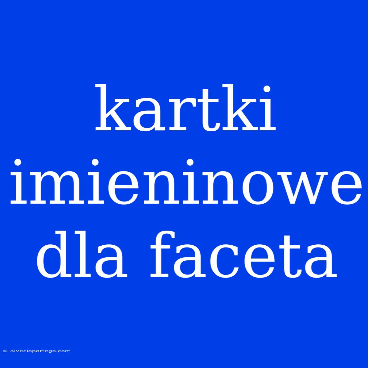 Kartki Imieninowe Dla Faceta