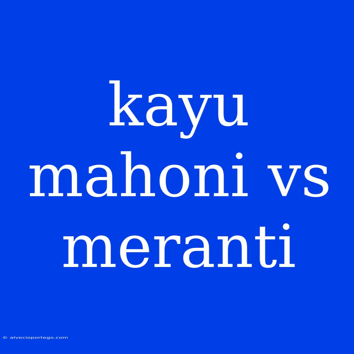 Kayu Mahoni Vs Meranti