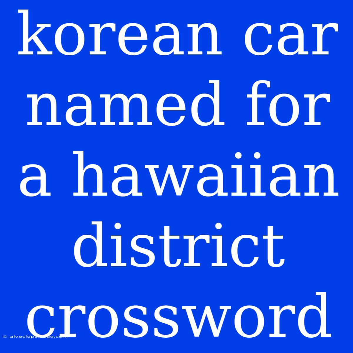 Korean Car Named For A Hawaiian District Crossword