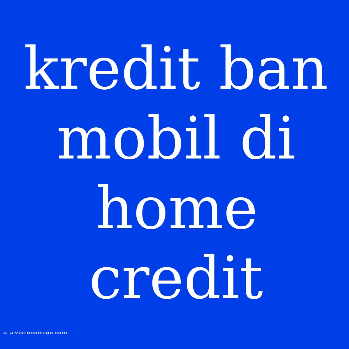 Kredit Ban Mobil Di Home Credit